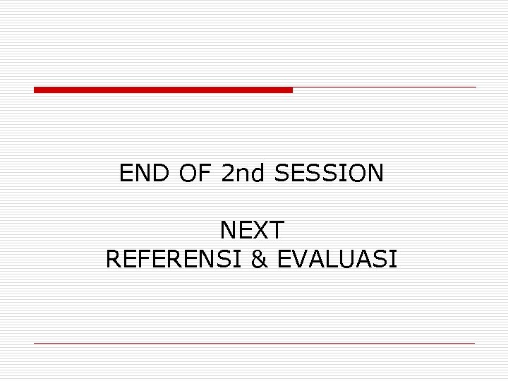 END OF 2 nd SESSION NEXT REFERENSI & EVALUASI 