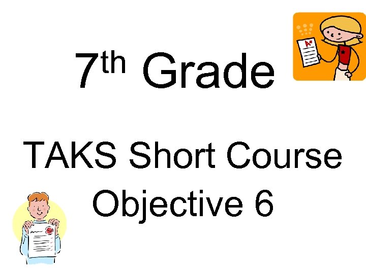 th 7 Grade TAKS Short Course Objective 6 