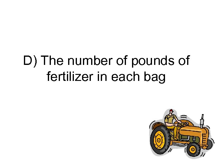 D) The number of pounds of fertilizer in each bag 
