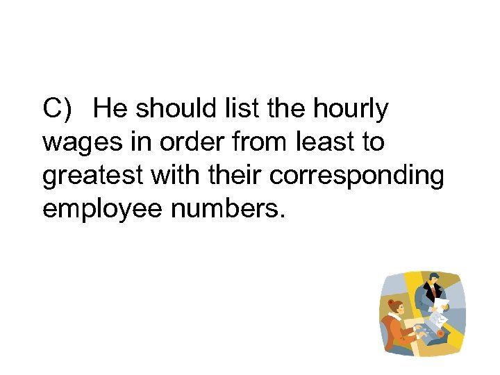 C) He should list the hourly wages in order from least to greatest with