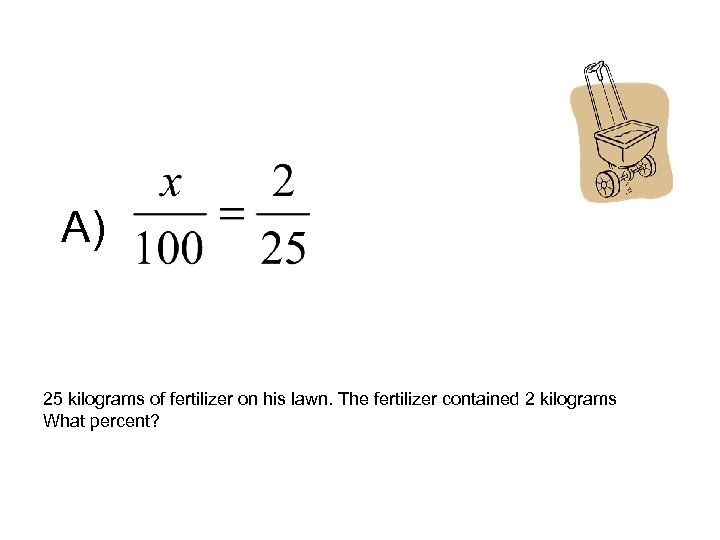 A) 25 kilograms of fertilizer on his lawn. The fertilizer contained 2 kilograms What