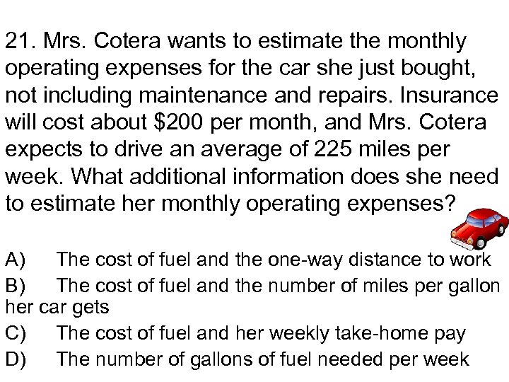 21. Mrs. Cotera wants to estimate the monthly operating expenses for the car she