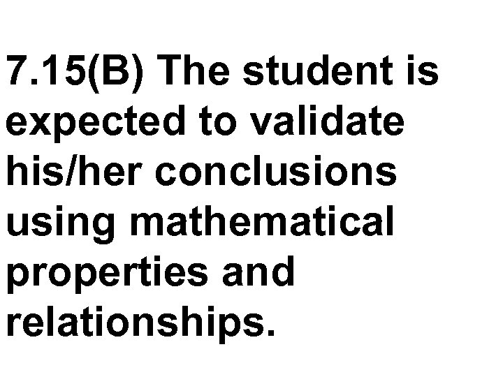 7. 15(B) The student is expected to validate his/her conclusions using mathematical properties and