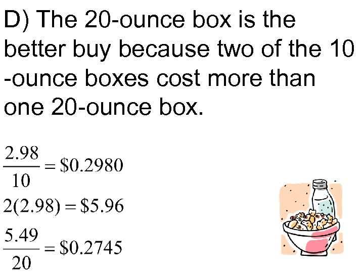 D) The 20 -ounce box is the better buy because two of the 10