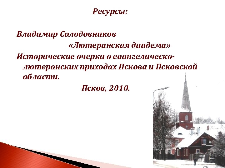 Ресурсы: Владимир Солодовников «Лютеранская диадема» Исторические очерки о евангелическолютеранских приходах Пскова и Псковской области.