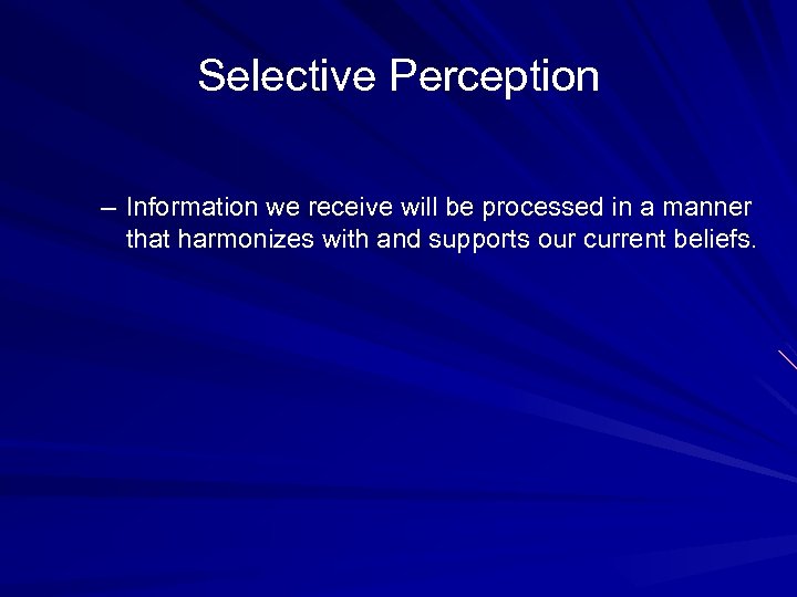 Selective Perception – Information we receive will be processed in a manner that harmonizes