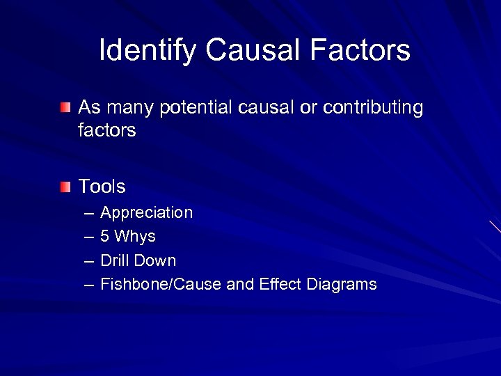 Identify Causal Factors As many potential causal or contributing factors Tools – – Appreciation