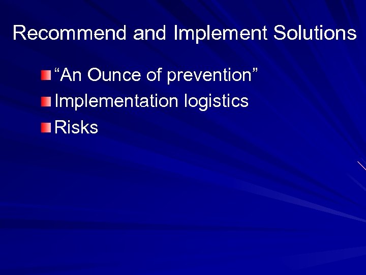 Recommend and Implement Solutions “An Ounce of prevention” Implementation logistics Risks 