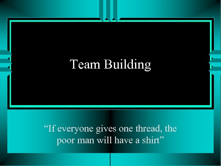 Team Building “If everyone gives one thread, the poor man will have a shirt”
