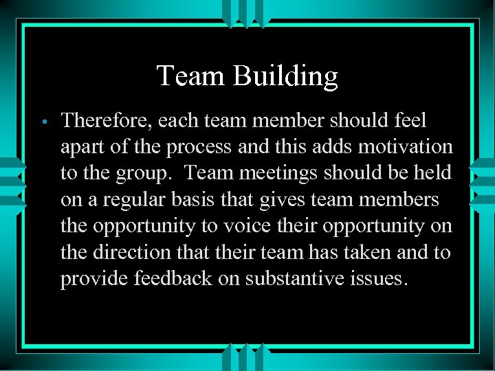 Team Building • Therefore, each team member should feel apart of the process and