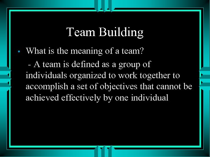 Team Building • What is the meaning of a team? - A team is