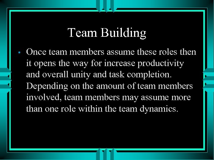 Team Building • Once team members assume these roles then it opens the way
