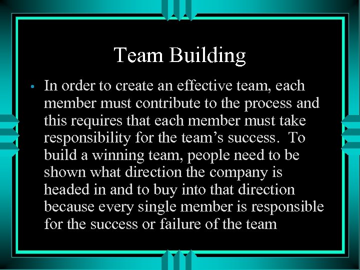 Team Building • In order to create an effective team, each member must contribute
