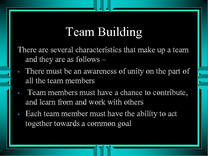 Team Building There are several characteristics that make up a team and they are