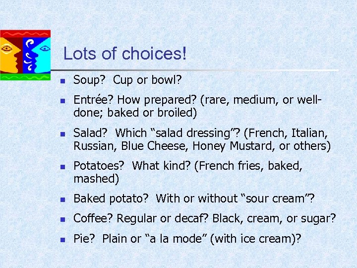 Lots of choices! n n Soup? Cup or bowl? Entrée? How prepared? (rare, medium,