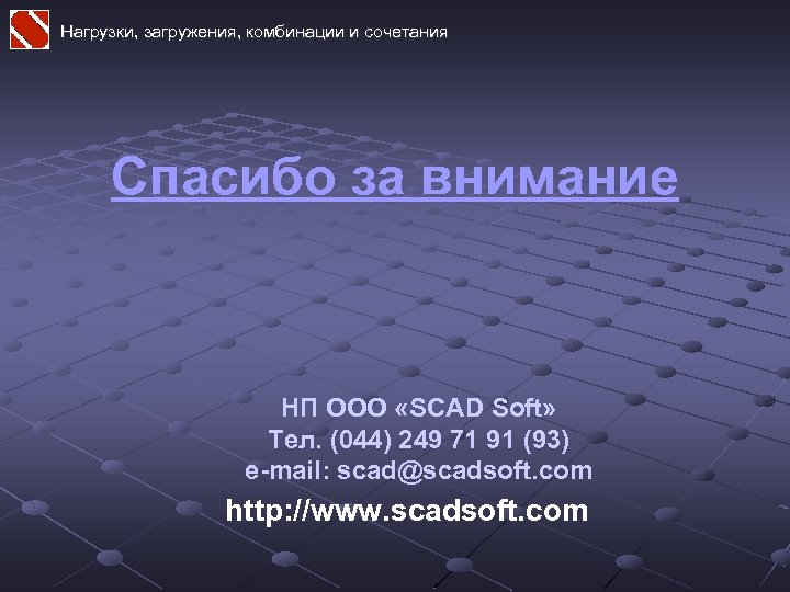 Нагрузки, загружения, комбинации и сочетания Спасибо за внимание НП ООО «SCAD Soft» Тел. (044)