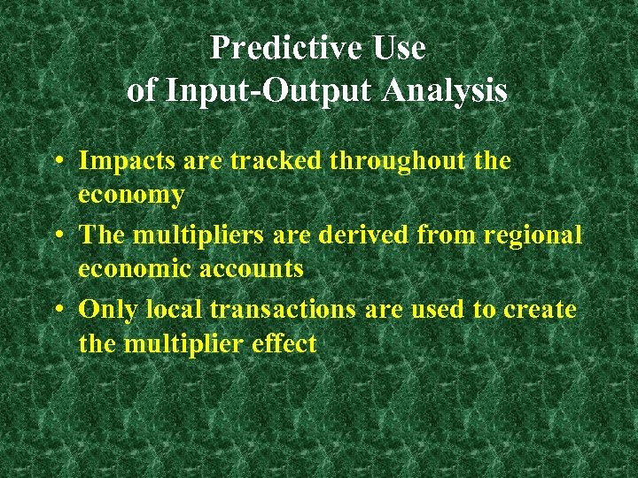 Predictive Use of Input-Output Analysis • Impacts are tracked throughout the economy • The