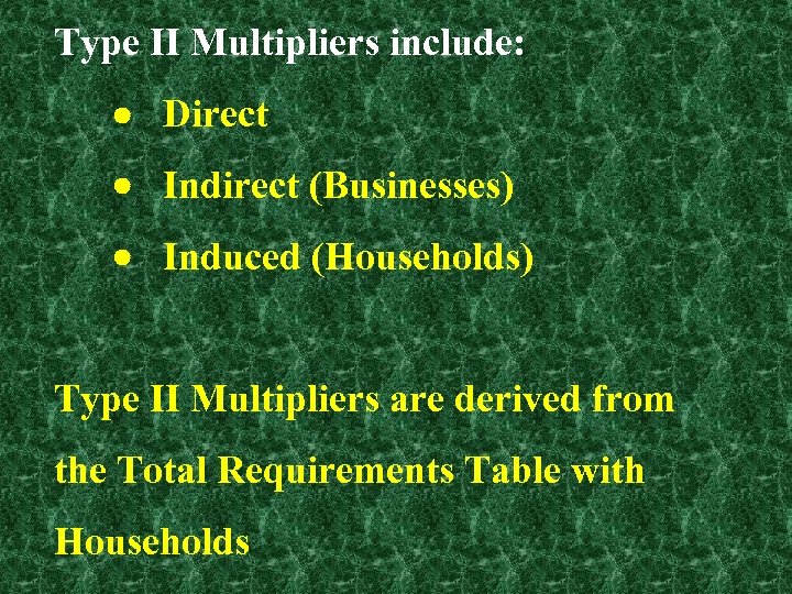 Type II Multipliers include: Direct Indirect (Businesses) Induced (Households) Type II Multipliers are derived