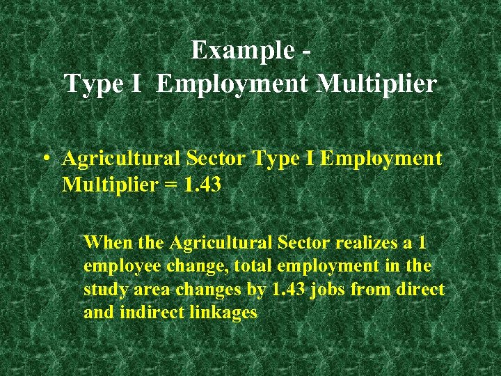 Example Type I Employment Multiplier • Agricultural Sector Type I Employment Multiplier = 1.