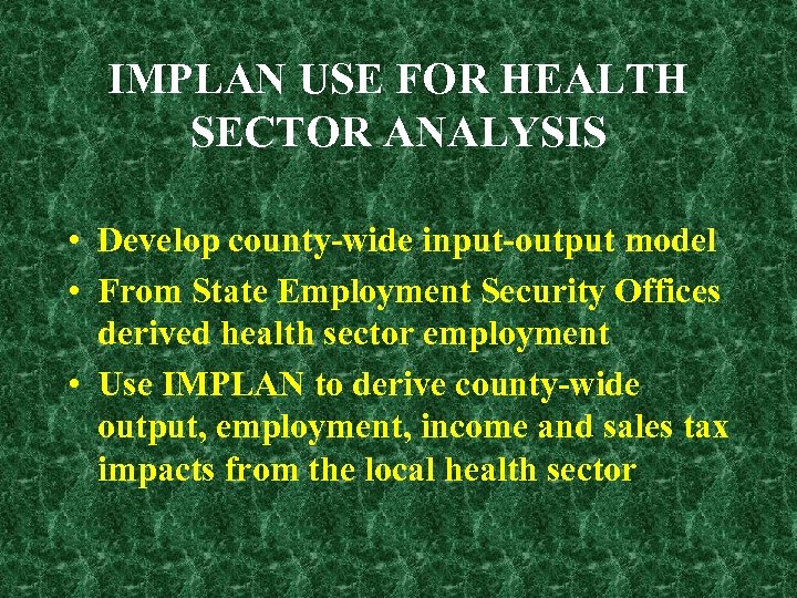 IMPLAN USE FOR HEALTH SECTOR ANALYSIS • Develop county-wide input-output model • From State