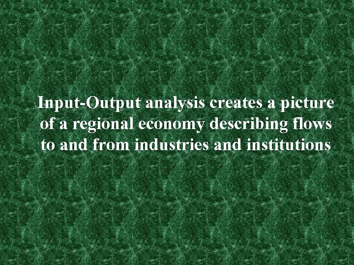 Input-Output analysis creates a picture of a regional economy describing flows to and from