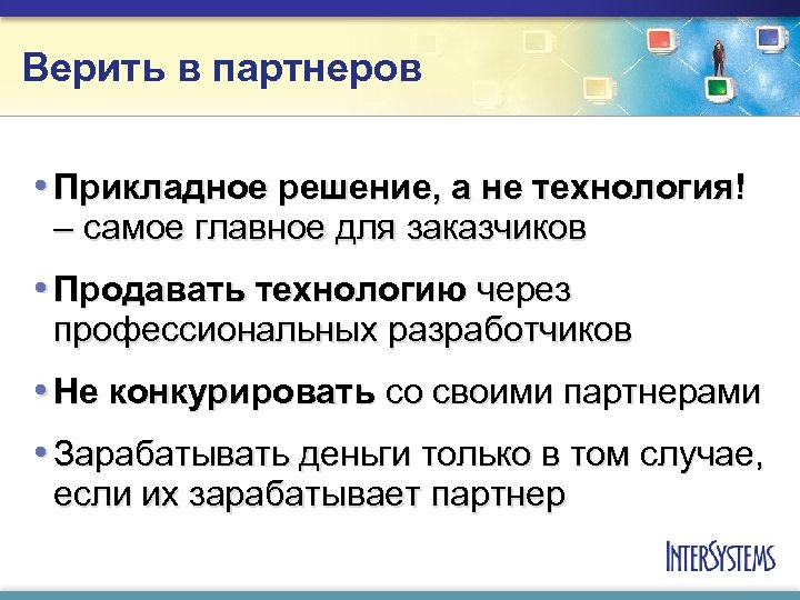 Верить в партнеров • Прикладное решение, а не технология! – самое главное для заказчиков