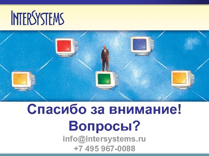 Спасибо за внимание! Вопросы? info@intersystems. ru +7 495 967 -0088 