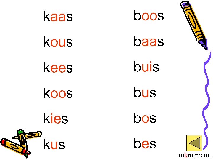 kaas boos kous baas kees buis koos bus kies bos kus bes mkm menu