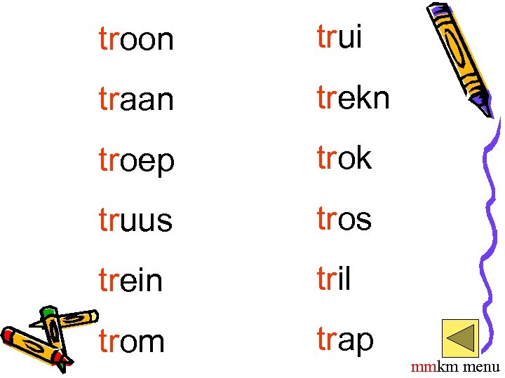 troon trui traan trekn troep trok truus tros trein tril trom trap mmkm menu