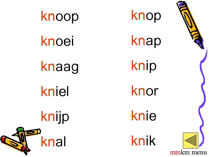 knoop knoei knap knaag knip kniel knor knijp knie knal knik mmkm menu 