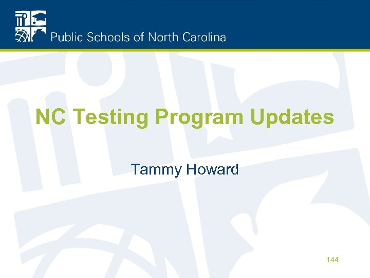 NC Testing Program Updates Tammy Howard 144 