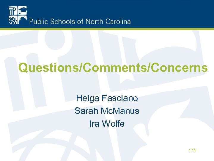 Questions/Comments/Concerns Helga Fasciano Sarah Mc. Manus Ira Wolfe 174 