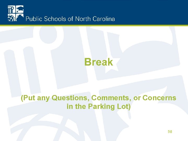 Break (Put any Questions, Comments, or Concerns in the Parking Lot) 58 
