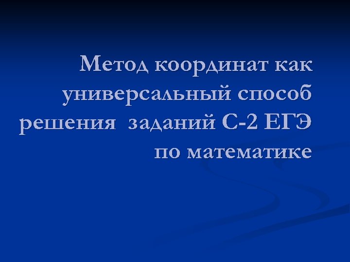 Метод координат как универсальный способ решения заданий С-2 ЕГЭ по математике 