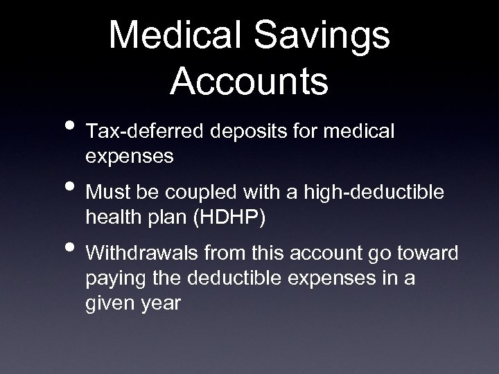 Medical Savings Accounts • Tax-deferred deposits for medical expenses • Must be coupled with
