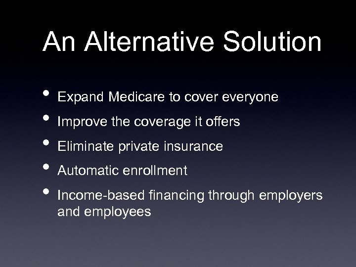 An Alternative Solution • • • Expand Medicare to cover everyone Improve the coverage