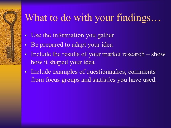 What to do with your findings… • Use the information you gather • Be