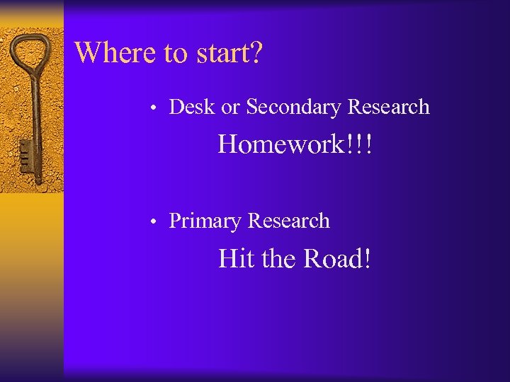 Where to start? • Desk or Secondary Research Homework!!! • Primary Research Hit the