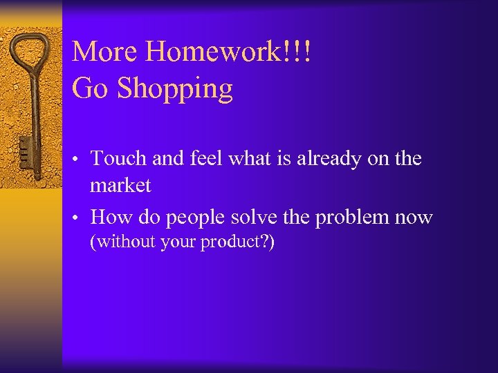 More Homework!!! Go Shopping • Touch and feel what is already on the market