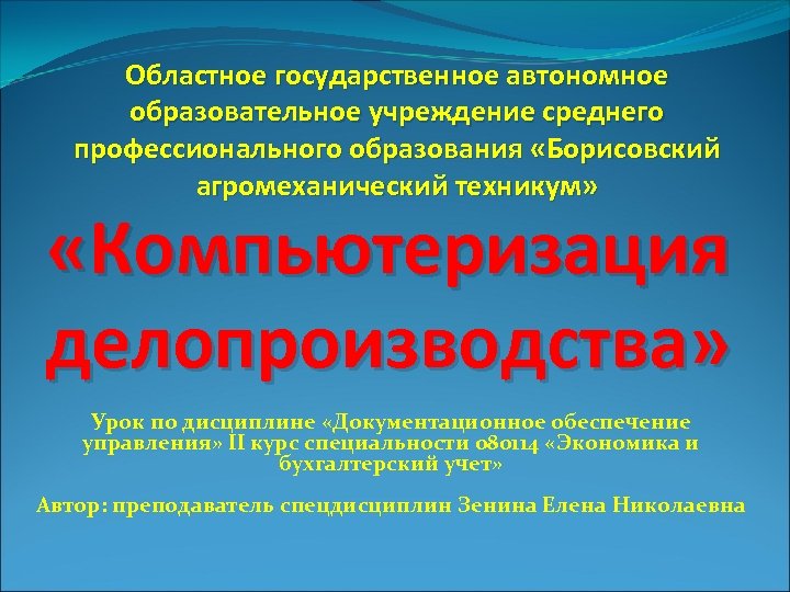 Областное государственное автономное образовательное учреждение среднего профессионального образования «Борисовский агромеханический техникум» «Компьютеризация делопроизводства» Урок