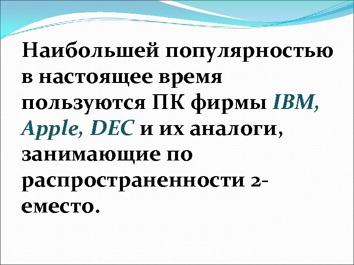 Наибольшей популярностью в настоящее время пользуются ПК фирмы IBM, Apple, DEC и их аналоги,
