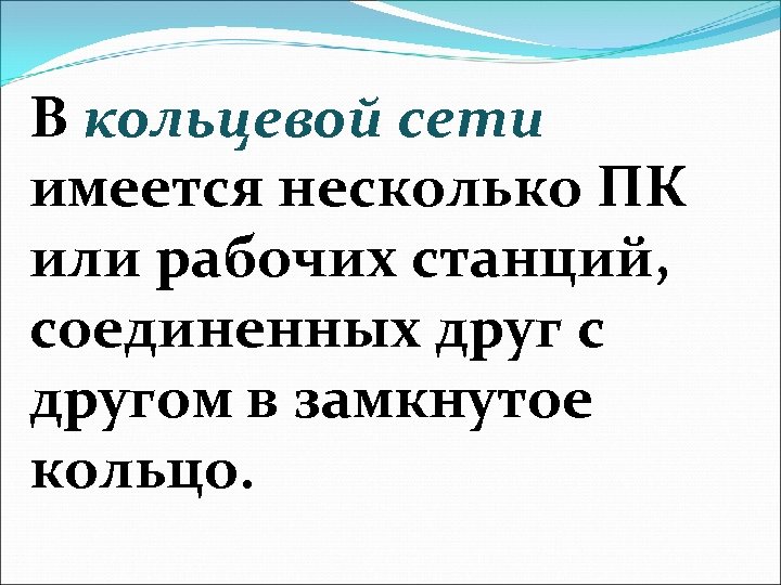 В кольцевой сети имеется несколько ПК или рабочих станций, соединенных друг с другом в