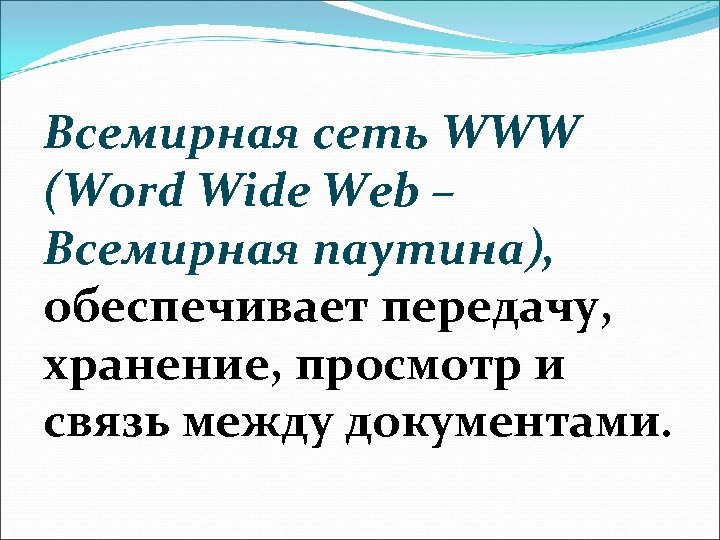 Всемирная сеть WWW (Word Wide Web – Всемирная паутина), обеспечивает передачу, хранение, просмотр и