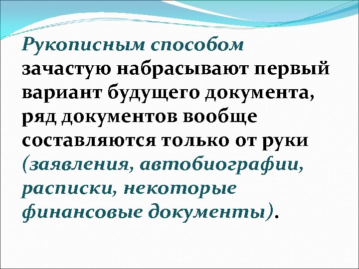 Рукописным способом зачастую набрасывают первый вариант будущего документа, ряд документов вообще составляются только от