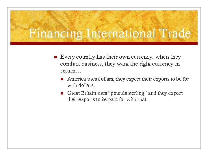 Financing International Trade n Every country has their own currency, when they conduct business,
