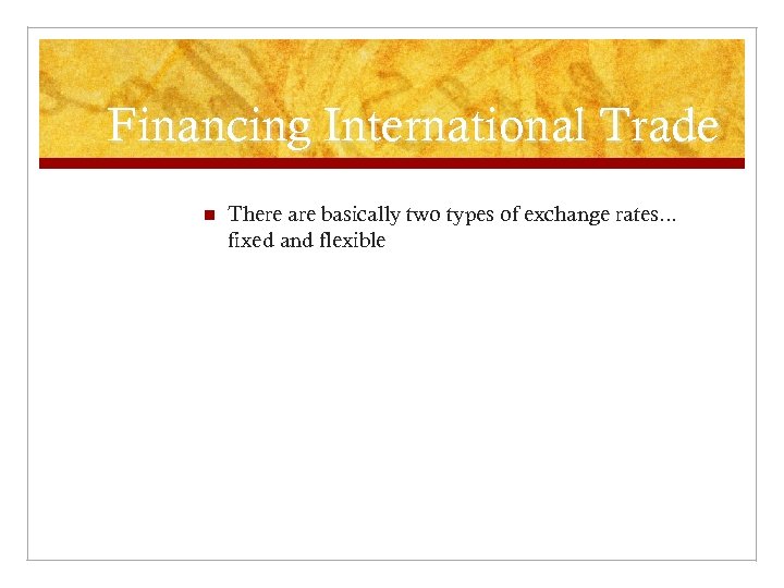 Financing International Trade n There are basically two types of exchange rates. . .