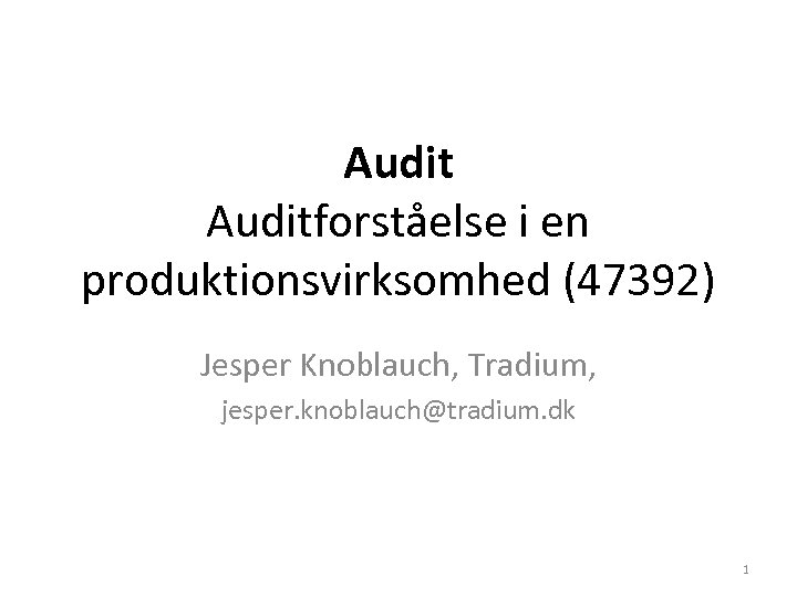 Auditforståelse i en produktionsvirksomhed (47392) Jesper Knoblauch, Tradium, jesper. knoblauch@tradium. dk 1 