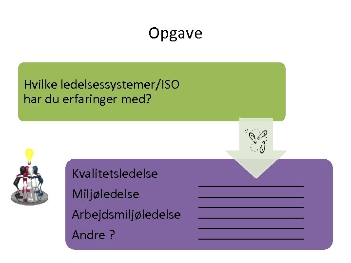 Opgave Hvilke ledelsessystemer/ISO har du erfaringer med? Kvalitetsledelse Miljøledelse Arbejdsmiljøledelse Andre ? 