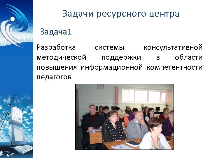 Задачи ресурсного центра Задача 1 Разработка системы консультативной методической поддержки в области повышения информационной