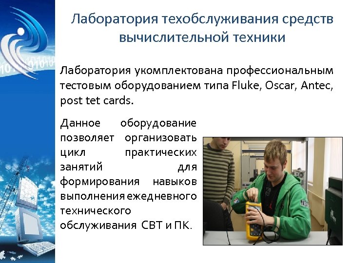 Лаборатория техобслуживания средств вычислительной техники Лаборатория укомплектована профессиональным тестовым оборудованием типа Fluke, Oscar, Antec,